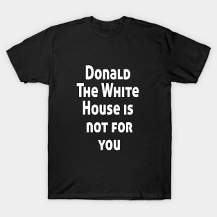 Donald The White House is not for you T-Shirt